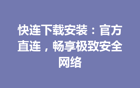 快连下载安装:官方直连,畅享极致安全网络 快连下载安装:官方直连,畅享极致安全网络 一