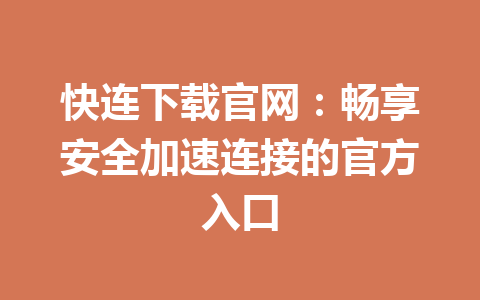 快连下载官网:畅享安全加速连接的官方入口 快连下载官网:畅享安全加速连接的官方入口 一