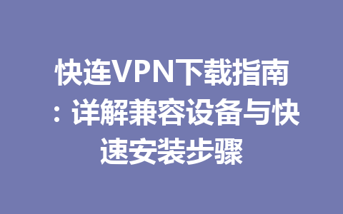 快连VPN下载指南：详解兼容设备与快速安装步骤 一