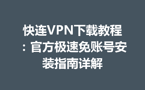 快连VPN下载教程:官方极速免账号安装指南详解 快连VPN下载教程:官方极速免账号安装指南详解 一