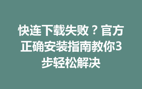 快连下载失败？官方正确安装指南教你3步轻松解决 一