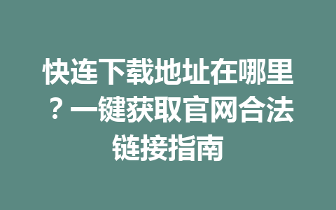 快连下载地址在哪里？一键获取官网合法链接指南 一