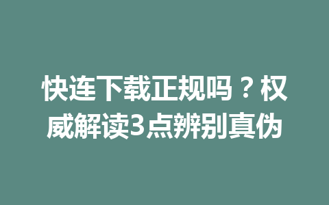 快连下载正规吗?权威解读3点辨别真伪 快连下载正规吗?权威解读3点辨别真伪 一