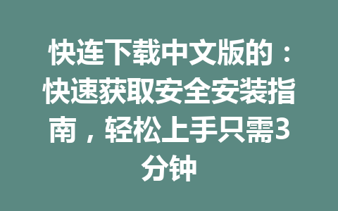 快连下载中文版的:快速获取安全安装指南,轻松上手只需3分钟 快连下载中文版的:快速获取安全安装指南,轻松上手只需3分钟 一