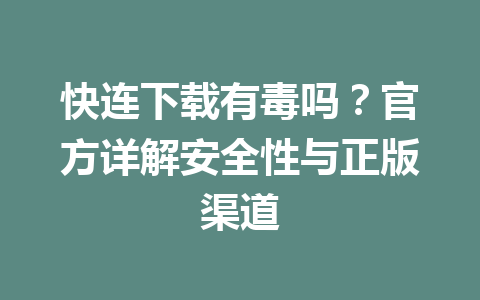 快连下载有毒吗？官方详解安全性与正版渠道 一