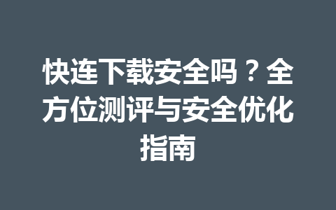 快连下载安全吗？全方位测评与安全优化指南 一