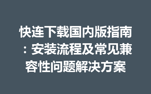 快连下载国内版指南：安装流程及常见兼容性问题解决方案 一