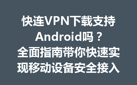 快连VPN下载支持Android吗？全面指南带你快速实现移动设备安全接入 一