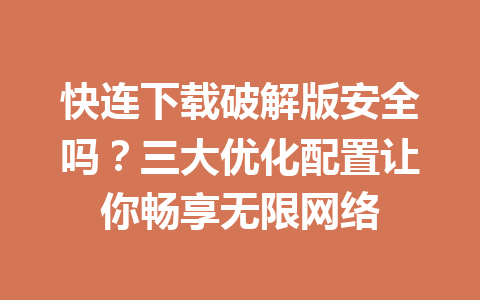快连下载破解版安全吗?三大优化配置让你畅享无限网络 快连下载破解版安全吗?三大优化配置让你畅享无限网络 一