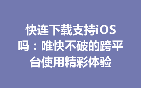 快连下载支持iOS吗:唯快不破的跨平台使用精彩体验 快连下载支持iOS吗:唯快不破的跨平台使用精彩体验 一