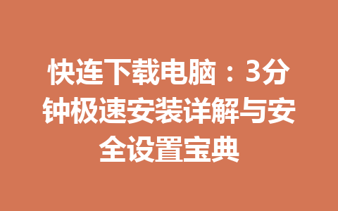 快连下载电脑:3分钟极速安装详解与安全设置宝典 快连下载电脑:3分钟极速安装详解与安全设置宝典 一
