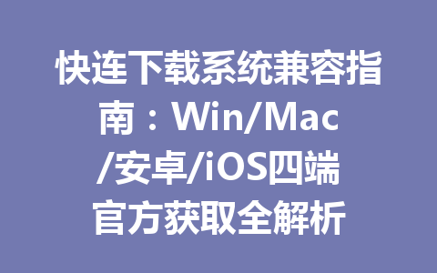 快连下载系统兼容指南:Win/Mac/安卓/iOS四端官方获取全解析 快连下载系统兼容指南:Win/Mac/安卓/iOS四端官方获取全解析 一