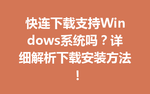 快连下载支持Windows系统吗？详细解析下载安装方法！ 一