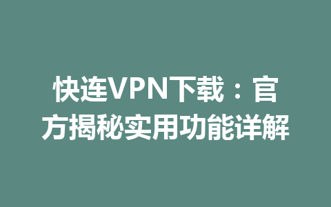 快连VPN下载:官方揭秘实用功能详解 快连VPN下载:官方揭秘实用功能详解 一