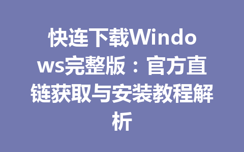 快连下载Windows完整版：官方直链获取与安装教程解析 一