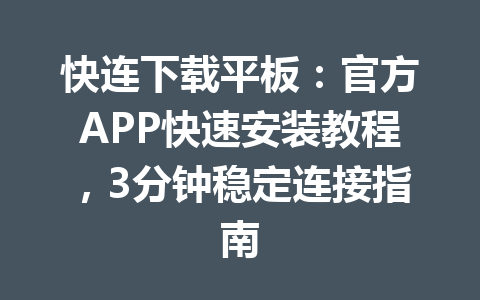 快连下载平板:官方APP快速安装教程,3分钟稳定连接指南 快连下载平板:官方APP快速安装教程,3分钟稳定连接指南 一