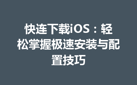 快连下载iOS:轻松掌握极速安装与配置技巧 快连下载iOS:轻松掌握极速安装与配置技巧 一