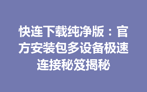 快连下载纯净版：官方安装包多设备极速连接秘笈揭秘 一