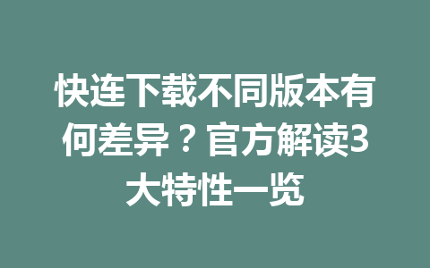 快连下载不同版本有何差异?官方解读3大特性一览 快连下载不同版本有何差异?官方解读3大特性一览 一