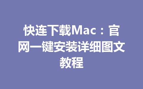 快连下载Mac：官网一键安装详细图文教程 一