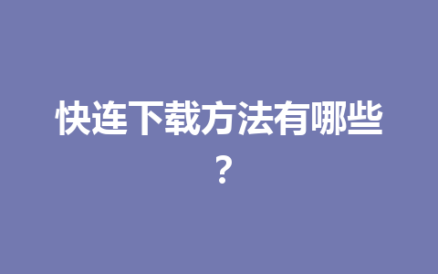 快连下载方法有哪些？ 一