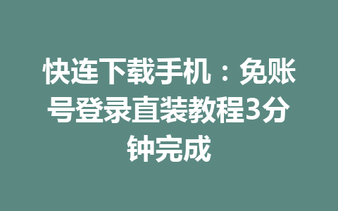 快连下载手机:免账号登录直装教程3分钟完成 快连下载手机:免账号登录直装教程3分钟完成 一