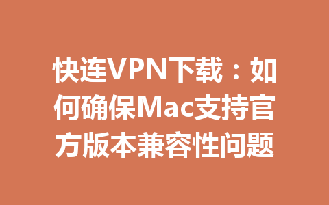 快连VPN下载:如何确保Mac支持官方版本兼容性问题 快连VPN下载:如何确保Mac支持官方版本兼容性问题 一
