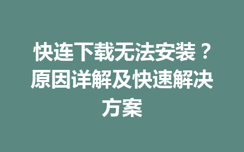 快连下载无法安装?原因详解及快速解决方案 快连下载无法安装?原因详解及快速解决方案 一