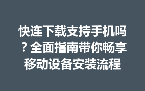 快连下载支持手机吗?全面指南带你畅享移动设备安装流程 快连下载支持手机吗?全面指南带你畅享移动设备安装流程 一