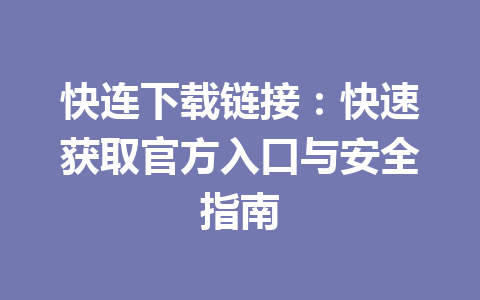 快连下载链接：快速获取官方入口与安全指南 一
