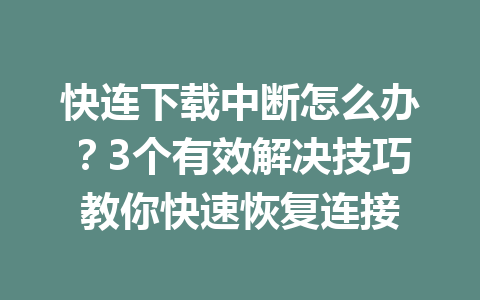 快连下载中断怎么办？3个有效解决技巧教你快速恢复连接 一
