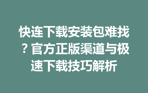 快连下载安装包难找？官方正版渠道与极速下载技巧解析 一