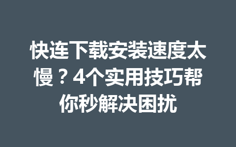 快连下载安装速度太慢？4个实用技巧帮你秒解决困扰 一