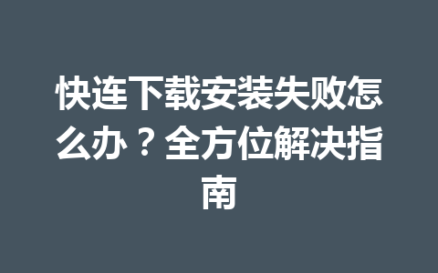 快连下载安装失败怎么办?全方位解决指南 快连下载安装失败怎么办?全方位解决指南 一