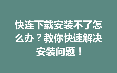 快连下载安装不了怎么办？教你快速解决安装问题！ 一