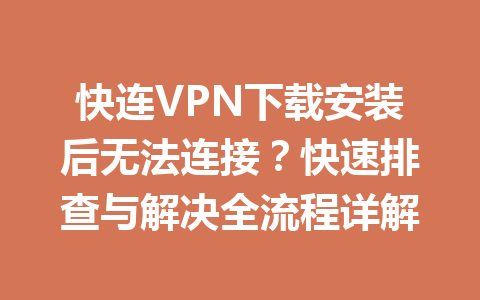 快连VPN下载安装后无法连接？快速排查与解决全流程详解 一