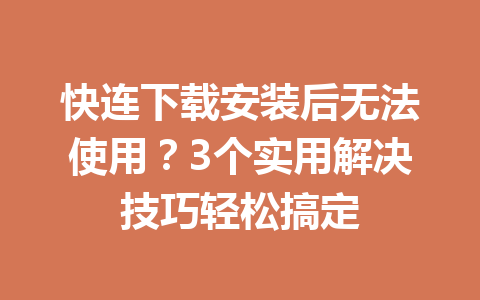 快连下载安装后无法使用？3个实用解决技巧轻松搞定 一