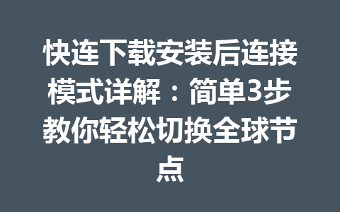 快连下载安装后连接模式详解:简单3步教你轻松切换全球节点 快连下载安装后连接模式详解:简单3步教你轻松切换全球节点 一