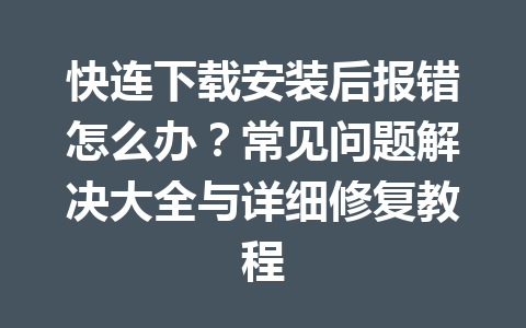 快连下载安装后报错怎么办？常见问题解决大全与详细修复教程 一