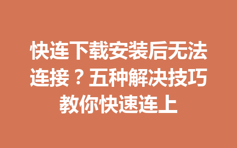 快连下载安装后无法连接?五种解决技巧教你快速连上 快连下载安装后无法连接?五种解决技巧教你快速连上 一