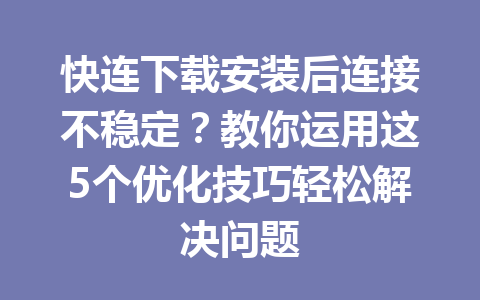 快连下载安装后连接不稳定?教你运用这5个优化技巧轻松解决问题 快连下载安装后连接不稳定?教你运用这5个优化技巧轻松解决问题 一