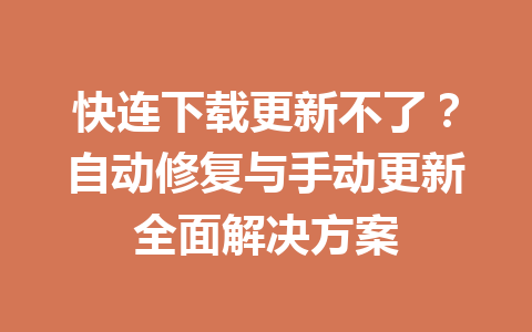 快连下载更新不了?自动修复与手动更新全面解决方案 快连下载更新不了?自动修复与手动更新全面解决方案 一