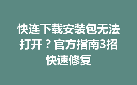 快连下载安装包无法打开?官方指南3招快速修复 快连下载安装包无法打开?官方指南3招快速修复 一