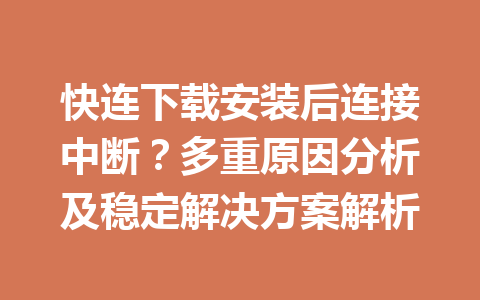 快连下载安装后连接中断?多重原因分析及稳定解决方案解析 快连下载安装后连接中断?多重原因分析及稳定解决方案解析 一