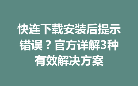 快连下载安装后提示错误？官方详解3种有效解决方案 一