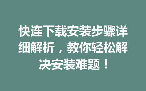 快连下载安装步骤详细解析，教你轻松解决安装难题！ 一