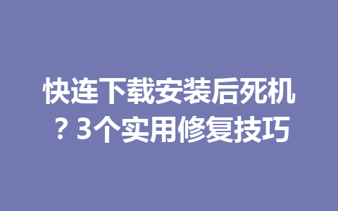快连下载安装后死机？3个实用修复技巧 一