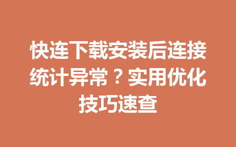 快连下载安装后连接统计异常?实用优化技巧速查 快连下载安装后连接统计异常?实用优化技巧速查 一