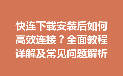 快连下载安装后如何高效连接？全面教程详解及常见问题解析 一