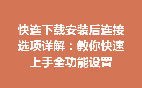 快连下载安装后连接选项详解：教你快速上手全功能设置 一
